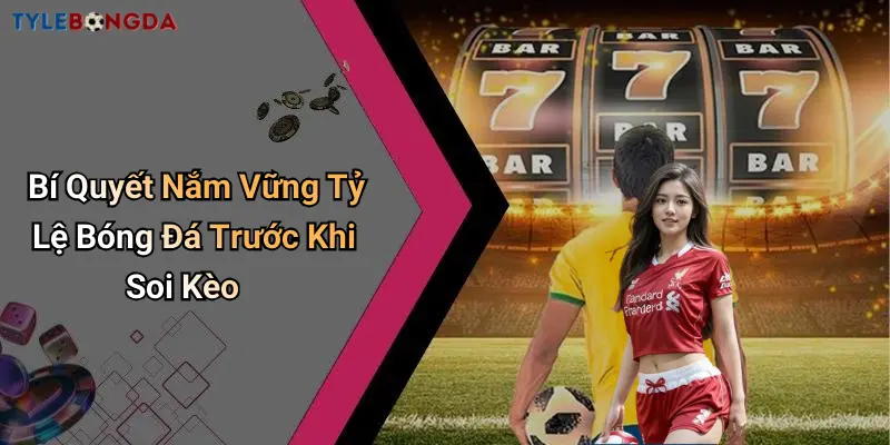 Bí Quyết Nắm Vững Tỷ Lệ Bóng Đá Trước Khi Soi Kèo