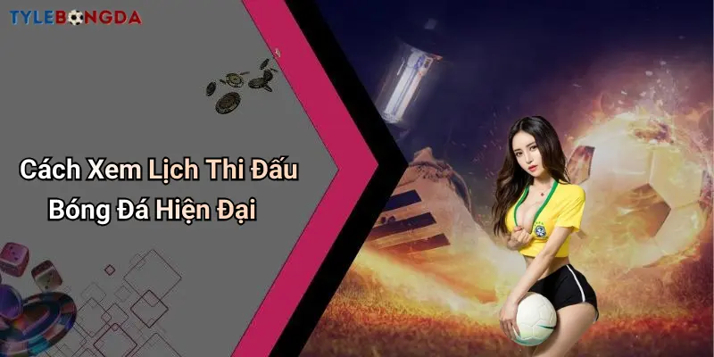 Cách Xem Lịch Thi Đấu Bóng Đá Hiện Đại