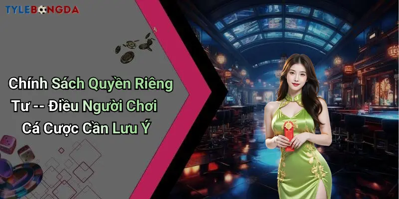 Chính Sách Quyền Riêng Tư – Điều Người Chơi Cá Cược Cần Lưu Ý