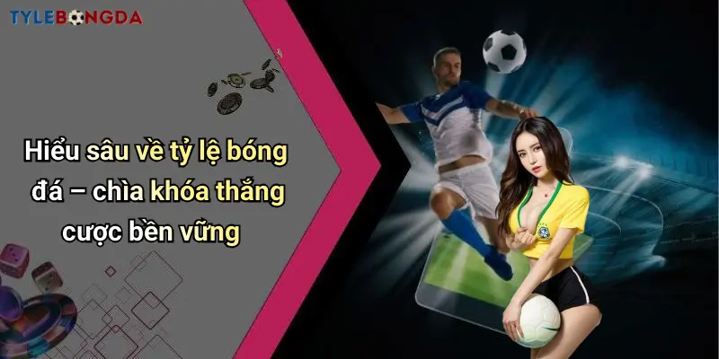 Hiểu sâu về tỷ lệ bóng đá – chìa khóa thắng cược bền vững