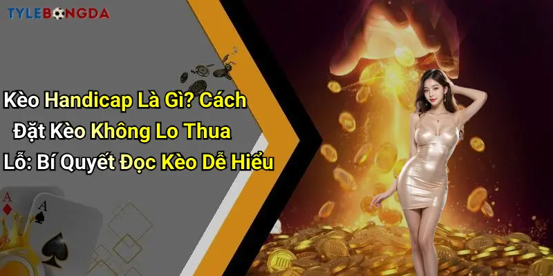 Kèo Handicap Là Gì? Cách Đặt Kèo Không Lo Thua Lỗ: Bí Quyết Đọc Kèo Dễ Hiểu