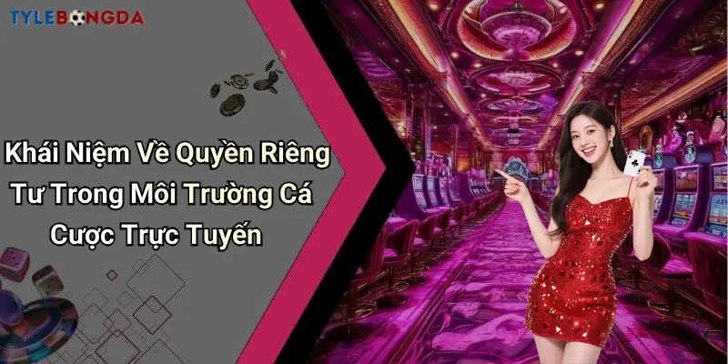 Khái Niệm Về Quyền Riêng Tư Trong Môi Trường Cá Cược Trực Tuyến
