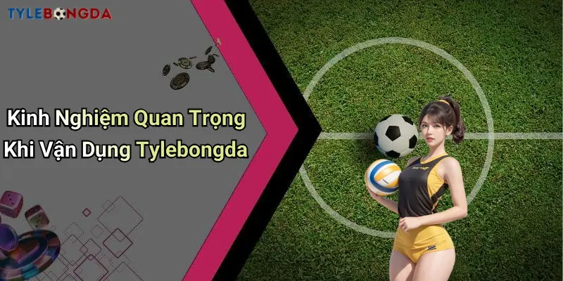 Kinh Nghiệm Quan Trọng Khi Vận Dụng Tylebongda
