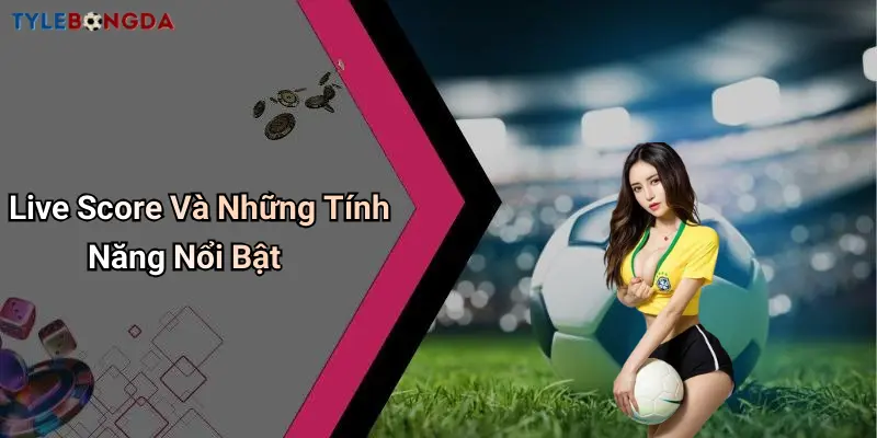 Live Score Và Những Tính Năng Nổi Bật
