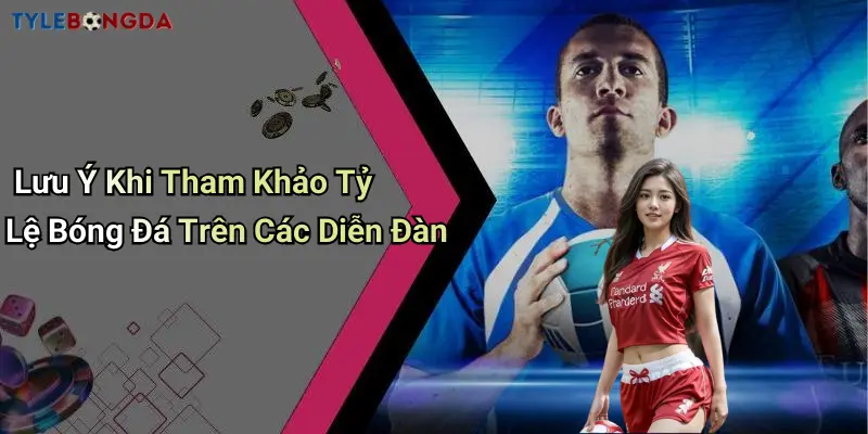 Lưu Ý Khi Tham Khảo Tỷ Lệ Bóng Đá Trên Các Diễn Đàn