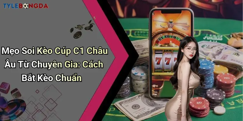 Mẹo Soi Kèo Cúp C1 Châu Âu Từ Chuyên Gia: Cách Bắt Kèo Chuẩn