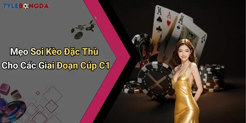 Mẹo Soi Kèo Đặc Thù Cho Các Giai Đoạn Cúp C1
