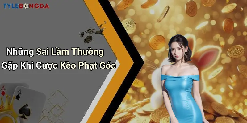 Những Sai Lầm Thường Gặp Khi Cược Kèo Phạt Góc