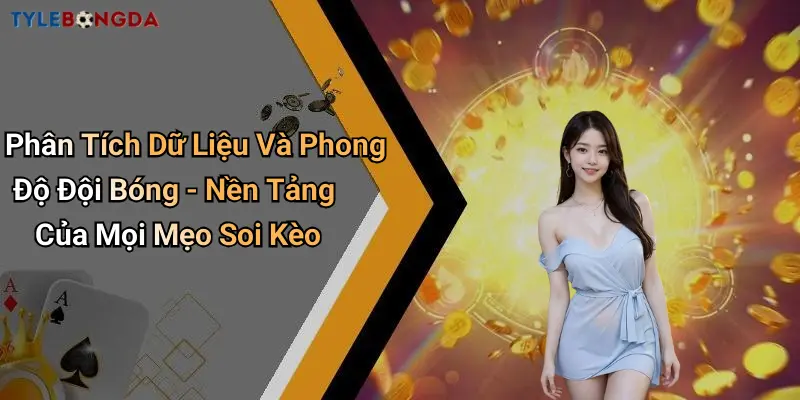 Phân Tích Dữ Liệu Và Phong Độ Đội Bóng - Nền Tảng Của Mọi Mẹo Soi Kèo