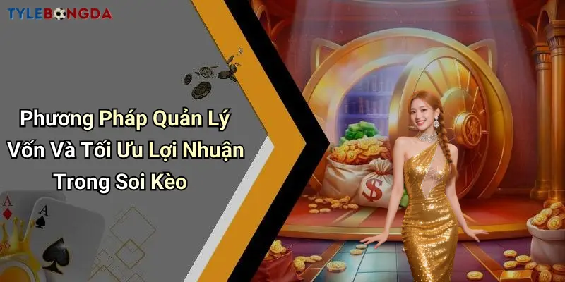 Phương Pháp Quản Lý Vốn Và Tối Ưu Lợi Nhuận Trong Soi Kèo