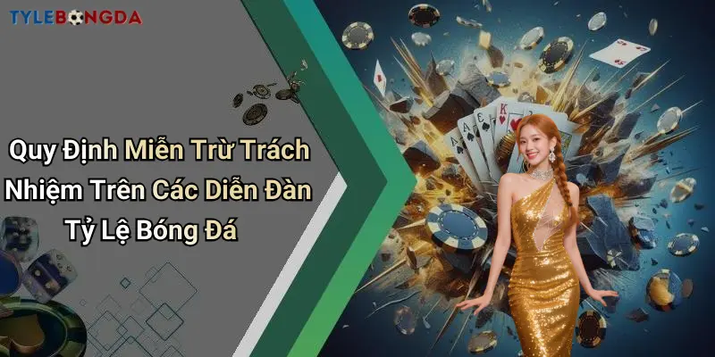 Quy Định Miễn Trừ Trách Nhiệm Trên Các Diễn Đàn Tỷ Lệ Bóng Đá