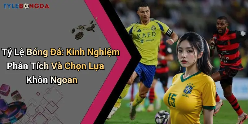 Tỷ Lệ Bóng Đá: Kinh Nghiệm Phân Tích Và Chọn Lựa Khôn Ngoan