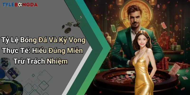 Tỷ Lệ Bóng Đá Và Kỳ Vọng Thực Tế: Hiểu Đúng Miễn Trừ Trách Nhiệm