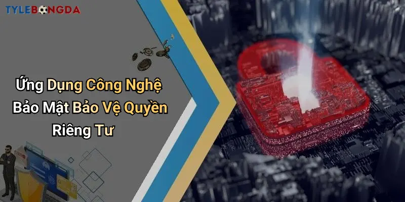 Ứng Dụng Công Nghệ Bảo Mật Bảo Vệ Quyền Riêng Tư