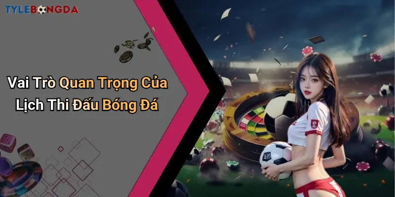 Vai Trò Quan Trọng Của Lịch Thi Đấu Bóng Đá