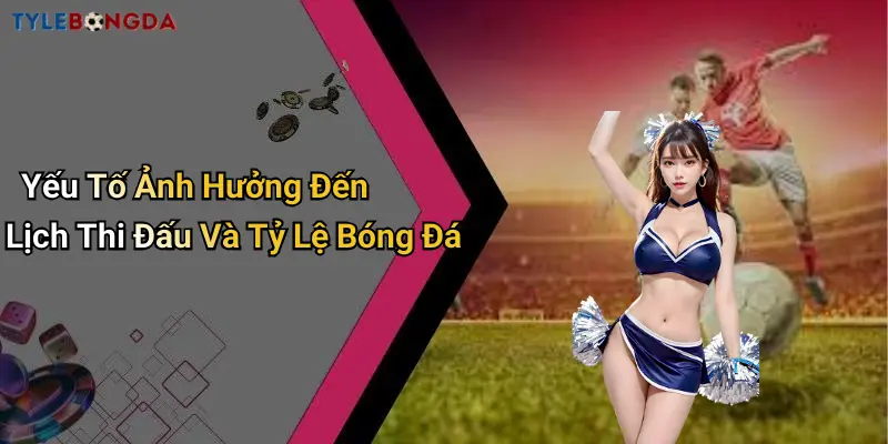 Yếu Tố Ảnh Hưởng Đến Lịch Thi Đấu Và Tỷ Lệ Bóng Đá