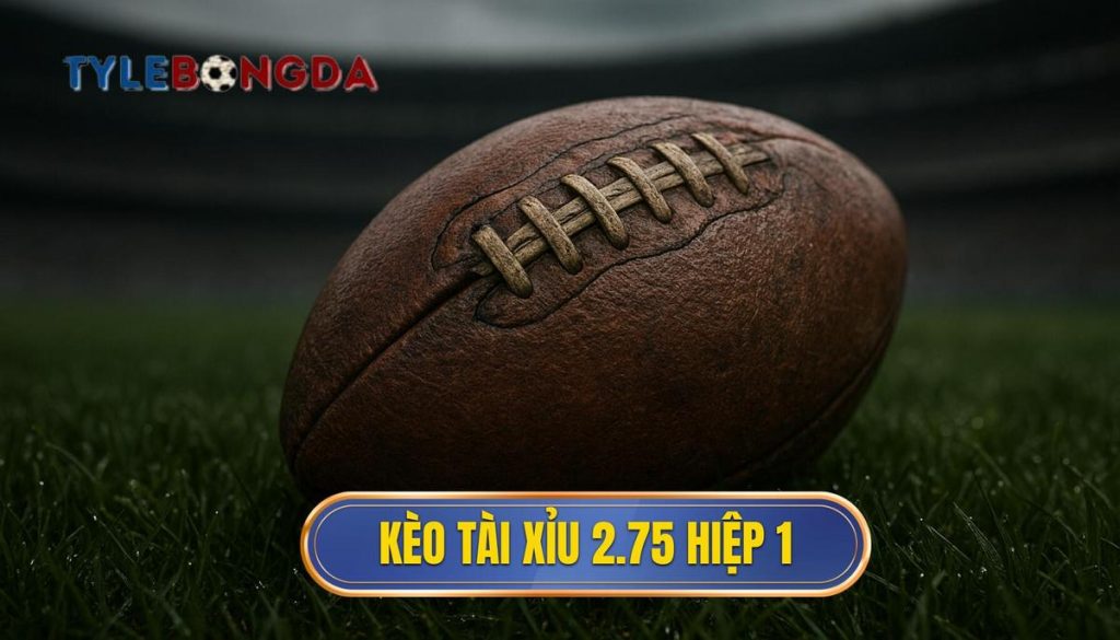 Kèo tài xỉu 2.75 hiệp 1