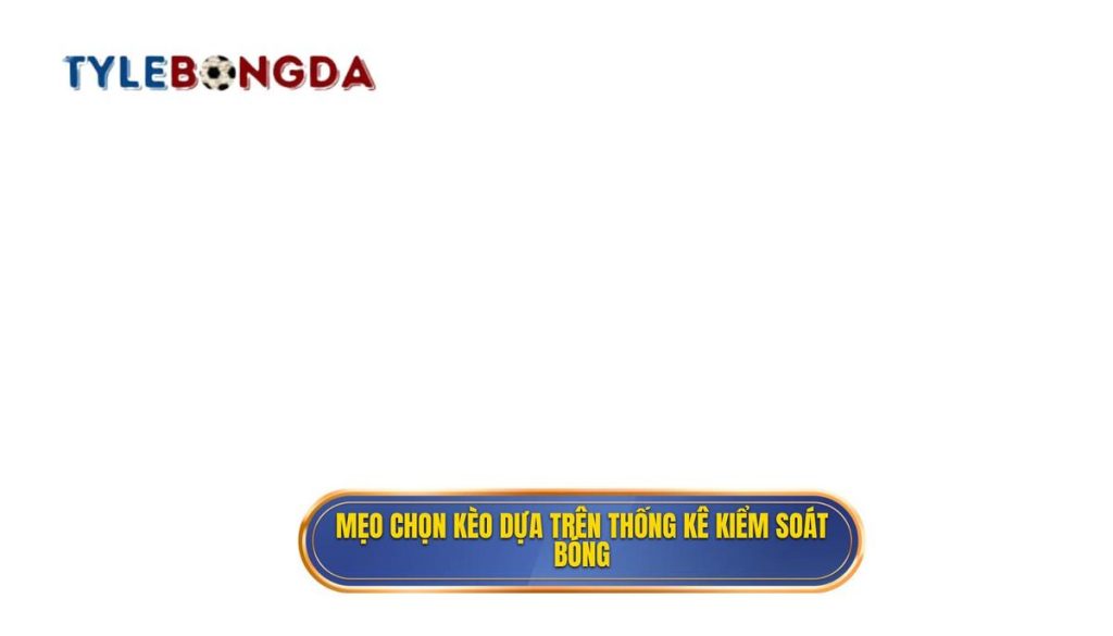 Mẹo chọn kèo dựa trên thống kê kiểm soát bóng