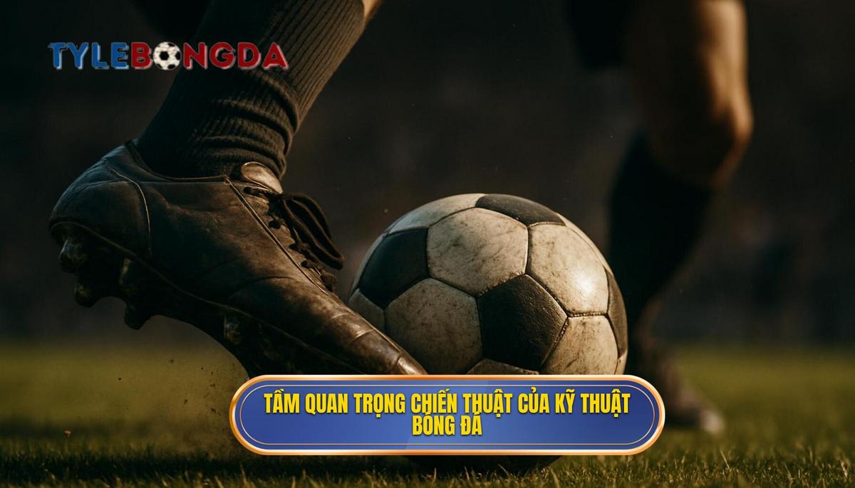 Tầm quan trọng chiến thuật của Kỹ thuật đi bóng qua người