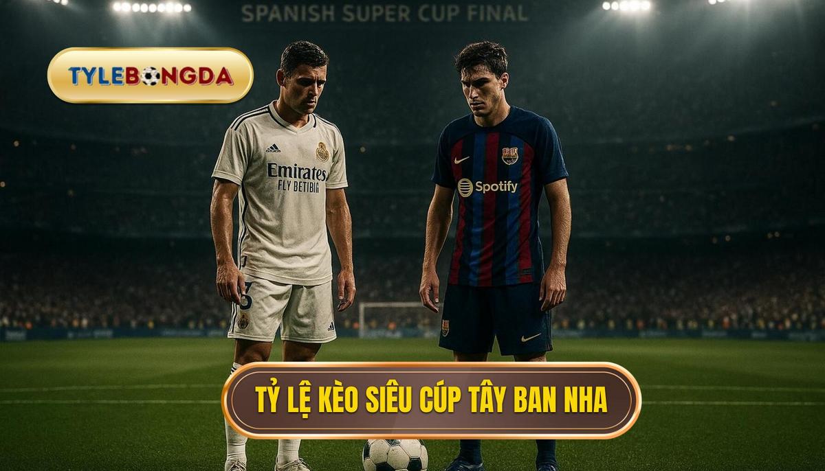 Hiểu rõ về Tỷ lệ kèo siêu cúp Tây Ban Nha và biến động thị trường