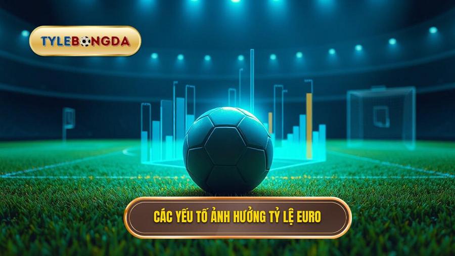 Phân Tích Đa Chiều Các Yếu Tố Ảnh Hưởng Đến Tỷ Lệ Bóng Đá Euro