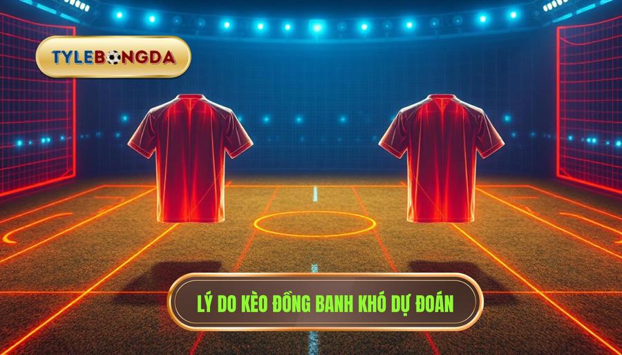 Lý do kèo đồng banh khó dự đoán