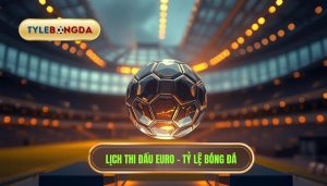 Lịch thi đấu Euro - TỶ LỆ BÓNG ĐÁ